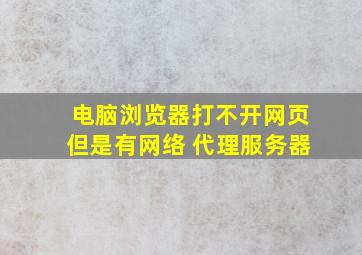 电脑浏览器打不开网页但是有网络 代理服务器